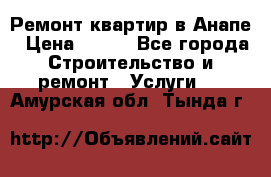 Ремонт квартир в Анапе › Цена ­ 550 - Все города Строительство и ремонт » Услуги   . Амурская обл.,Тында г.